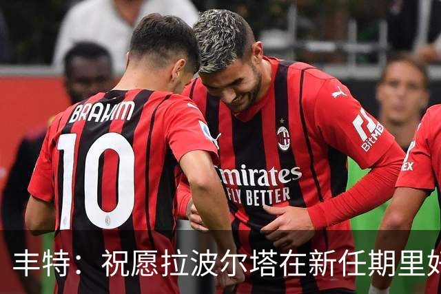 丰特：祝愿拉波尔塔在新任期里好运并取得成功，我们随时提供帮助