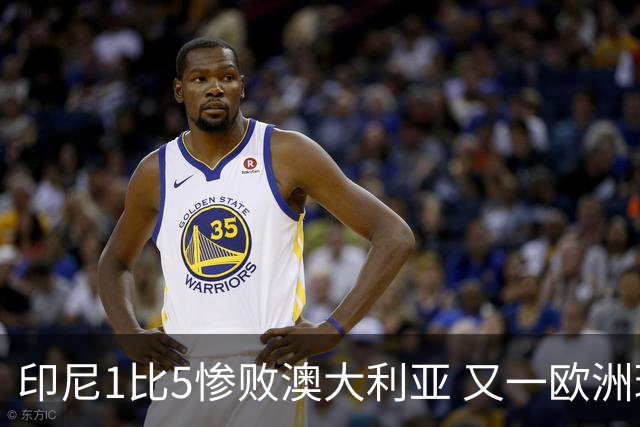 印尼1比5惨败澳大利亚 又一欧洲球星教练迷失亚洲？