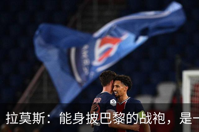 拉莫斯：能身披巴黎的战袍，是一份我将永远珍藏心底的荣幸与荣光