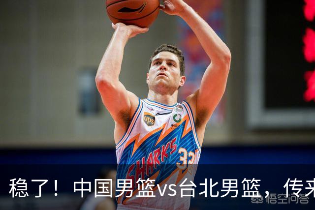稳了！中国男篮vs台北男篮，传来4个好消息，潜力后卫迎来机会