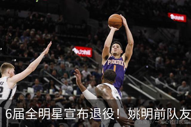 6届全明星宣布退役！姚明前队友，励志的典范，生涯20年画上句号